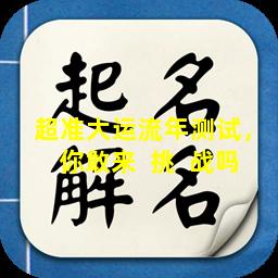超准大运流年测试，你敢来  挑  战吗